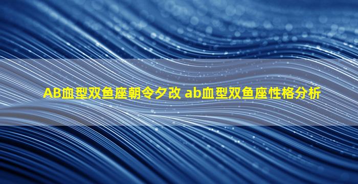 AB血型双鱼座朝令夕改 ab血型双鱼座性格分析